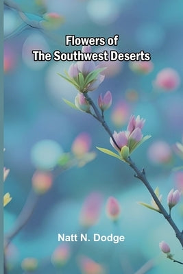 Flowers of the Southwest Deserts by N. Dodge, Natt