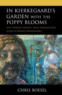 In Kierkegaard's Garden with the Poppy Blooms: Why Derrida Doesn't Read Kierkegaard When He Reads Kierkegaard by Boesel, Chris