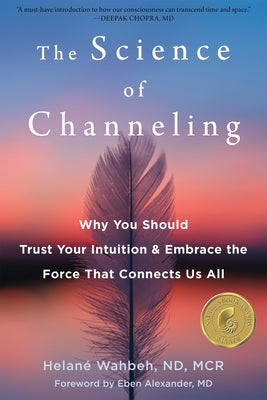 The Science of Channeling: Why You Should Trust Your Intuition and Embrace the Force That Connects Us All by Wahbeh, Helané