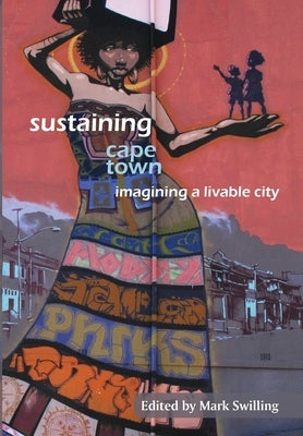 Sustaining Cape Town: Imagining a Livable City by Swilling, Mark