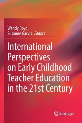 International Perspectives on Early Childhood Teacher Education in the 21st Century by Boyd, Wendy