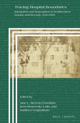 Tracing Hospital Boundaries: Integration and Segregation in Southeastern Europe and Beyond, 1050-1970 by Stevens Crawshaw, Jane L.