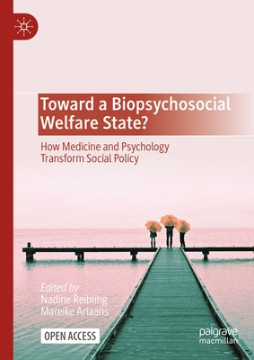 Toward a Biopsychosocial Welfare State?: How Medicine and Psychology Transform Social Policy by Reibling, Nadine