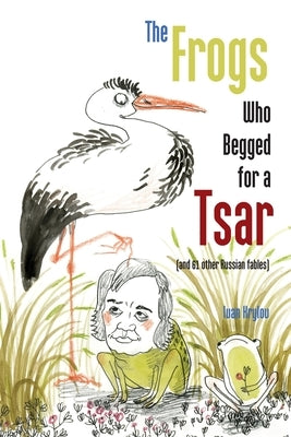 The Frogs Who Begged for a Tsar: (and 61 other Russian fables) by Krylov, Ivan