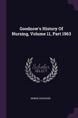 Goodnow's History Of Nursing, Volume 11, Part 1963 by Goodnow, Minnie