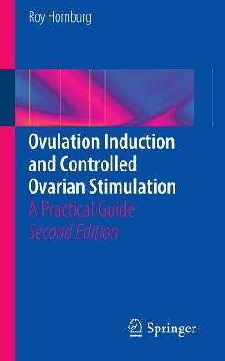 Ovulation Induction and Controlled Ovarian Stimulation: A Practical Guide by Homburg, Roy
