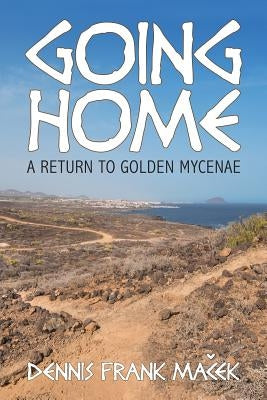 Going Home: A Return to Golden Mycenae by Macek, Dennis Frank