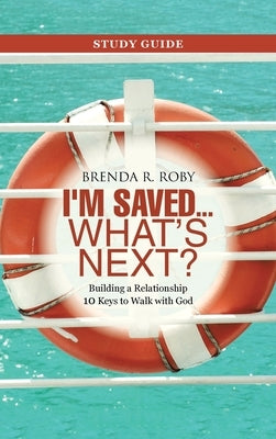 I'm Saved ... What's Next? Study Guide: Building a Relationship 10 Keys to Walk with God by Roby, Brenda R.