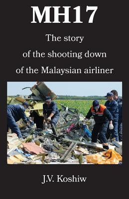 Mh17: The story of the shooting down of the Malaysian airliner by Koshiw, J. V.