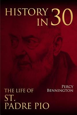 History in 30: The Life of St. Padre Pio by Bennington, Percy