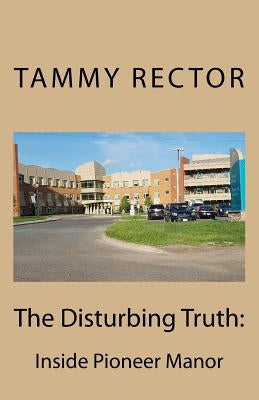 The Disturbing Truth: Inside Pioneer Manor by Rector, Tammy