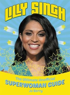 Lilly Singh: The Unofficial Superwoman Guide by Berry, Jo
