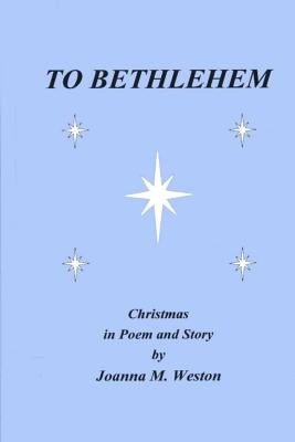 To Bethlehem: Christmas in poem and story by Weston, Joanna M.