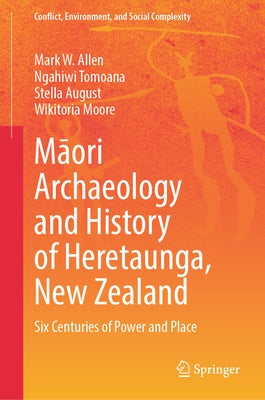 Māori Archaeology and History of Heretaunga, New Zealand: Six Centuries of Power and Place by Allen, Mark W.