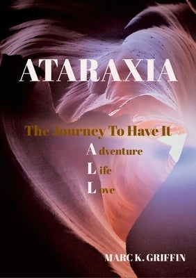 ATARAXIA The Journey To have It ALL - Adventure, Life, Love by Griffin, Marc