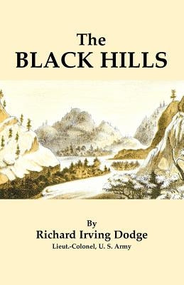 The Black Hills: A Minute Description of the Routes, Scenery, Soil, Climate, Timber, Gold, Geology, Zoology, Etc. with an Accurate Map, by Dodge, Richard Irving