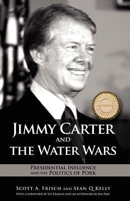 Jimmy Carter and the Water Wars: Presidential Influence and the Politics of Pork by Frisch, Scott a.