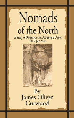 Nomads of the North: A Story of Romance and Adventure Under the Open Stars by Curwood, James Oliver