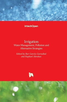Irrigation: Water Management, Pollution and Alternative Strategies by Garcia-Garizabal, Iker