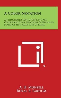 A Color Notation: An Illustrated System Defining All Colors and Their Relations by Measured Scales of Hue, Value and Chroma by Munsell, A. H.