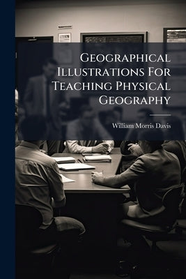 Geographical Illustrations For Teaching Physical Geography: Based On The Physical Features Of Southern New England by Davis, William Morris