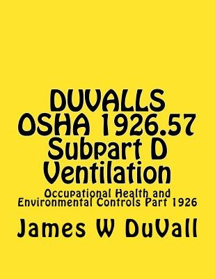 DUVALLS OSHA 1926.57 Subpart D Ventilation: Occupational Health and Environmental Controls Part 1926 by Duvall, James W.