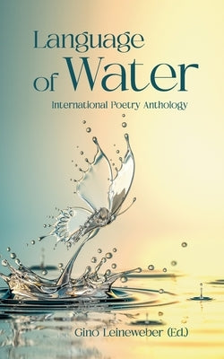 Language of Water: International Poetry Anthology by Leineweber, Gino
