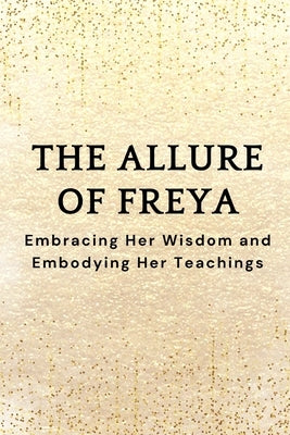The Allure of Freya: Embracing Her Wisdom and Embodying Her Teachings by Muir, Nichole