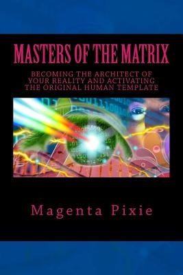 Masters of the Matrix: Becoming the Architect of Your Reality and Activating the Original Human Template by Pixie, Magenta
