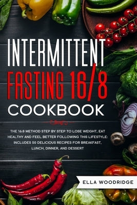Intermittent Fasting 16/8 Cookbook: The 16:8 Method Step by Step to Lose Weight, Eat Healthy and Feel Better: Includes 50 Delicious Recipes for Breakf by Woodridge, Ella