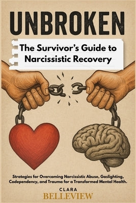 UNBROKEN- The Survivor's Guide to Narcissistic Recovery: Strategies for Overcoming Narcissistic Abuse, Gaslighting, Codependency, and Trauma for a Tra by Belleview, Clara