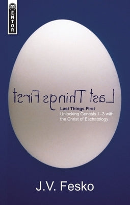 Last Things First: Unlocking Genesis with the Christ of Eschatology by Fesko, J. V.