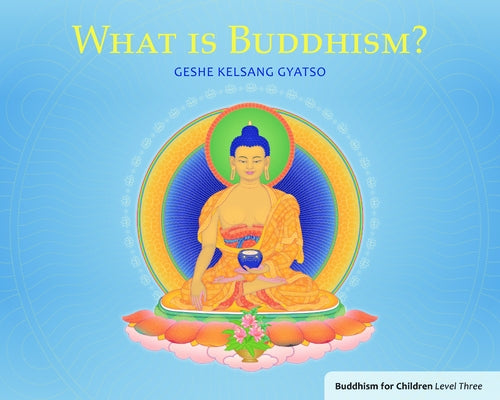 What Is Buddhism?: Buddhism for Children Level 3 by Gyatso, Geshe Kelsang