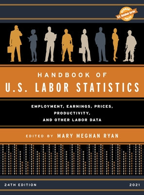 Handbook of U.S. Labor Statistics 2021: Employment, Earnings, Prices, Productivity, and Other Labor Data, 24th Edition by Ryan, Mary Meghan