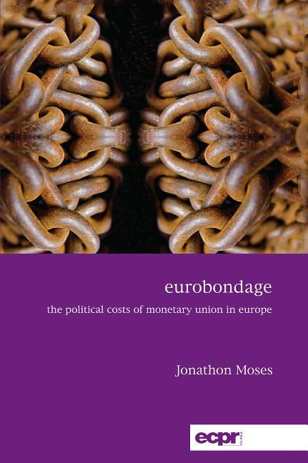 Eurobondage: The Political Costs of Monetary Union in Europe by Moses, Jonathon