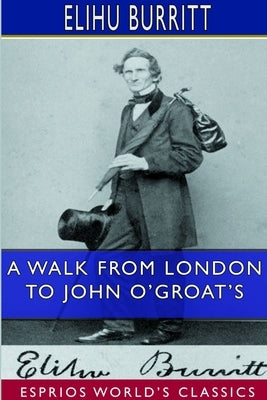 A Walk From London to John O'Groat's (Esprios Classics) by Burritt, Elihu