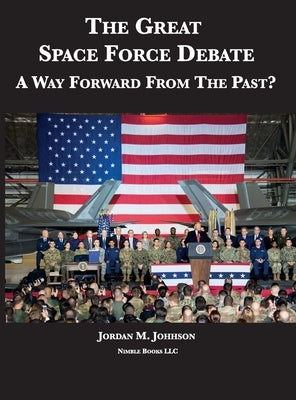 The Great Space Force Debate: A Way Forward From The Past? by Johnson, Jordan M.
