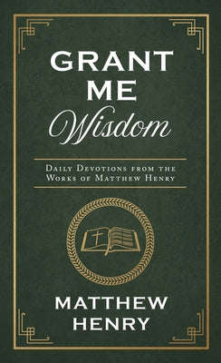 Grant Me Wisdom: Daily Devotions from the Works of Matthew Henry by Henry, Matthew