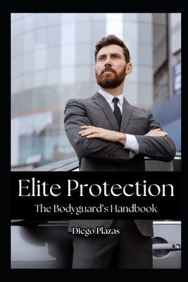 Elite Protection: The Bodyguard's Handbook by Vargas, Fernan