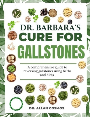 Dr. Barbara's Cure for Gallstones: A Comprehensive Guide To Reversing Gallstones Using Herbs And Diets by Cosmos, Allan