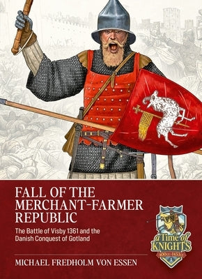 Fall of the Merchant-Farmer Republic: The Battle of Visby 1361 and the Danish Conquest of Gotland by Fredholm Von Essen, Michael