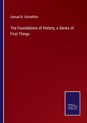 The Foundations of History, a Series of First Things by Schieffelin, Samuel B.