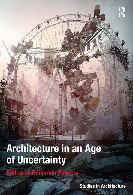Architecture in an Age of Uncertainty by Flowers, Benjamin