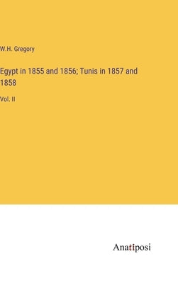Egypt in 1855 and 1856; Tunis in 1857 and 1858: Vol. II by Gregory, W. H.