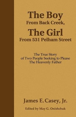 The Boy From Back Creek, The Girl From 531 Pelham Street: The True Story Of Two People Seeking To Please The Heavenly Father by Onishchuk, May G.
