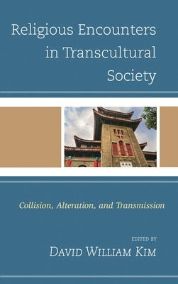 Religious Encounters in Transcultural Society: Collision, Alteration, and Transmission by Kim, David William