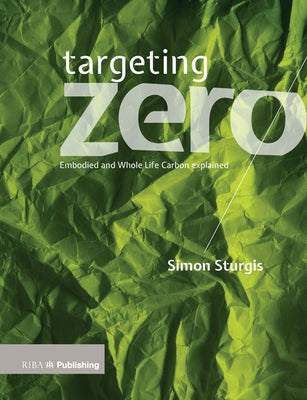 Targeting Zero: Whole Life and Embodied Carbon Strategies for Design Professionals by Sturgis, Simon