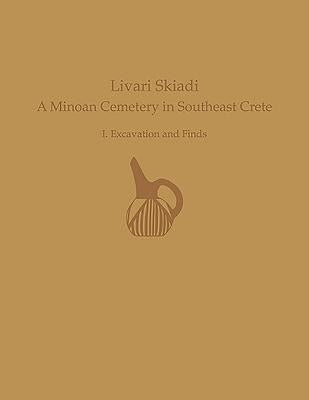 Livari Skiadi: A Minoan Cemetery in Southeast Crete: I. Excavation and Finds by Papadatos, Yiannis
