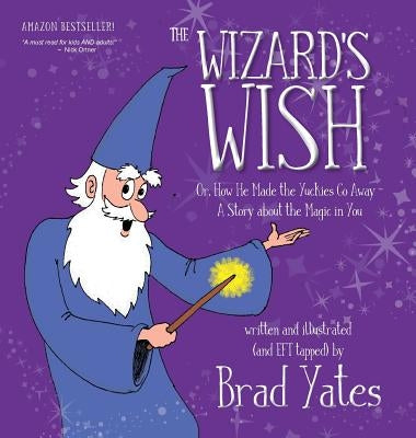The Wizard's Wish: Or, How He Made the Yuckies Go Away A Story about the Magic in You by Yates, Brad