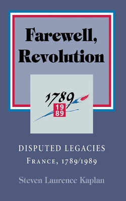 Farewell, Revolution: Disputed Legacies, France, 1789/1989 by Kaplan, Steven Laurence